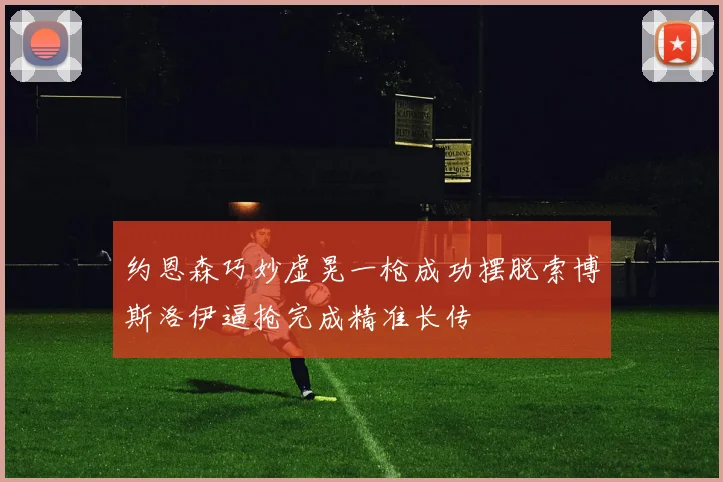 约恩森巧妙虚晃一枪成功摆脱索博斯洛伊逼抢完成精准长传