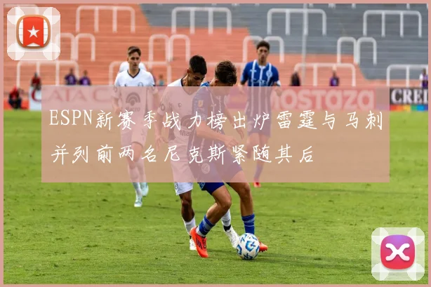 ESPN新赛季战力榜出炉雷霆与马刺并列前两名尼克斯紧随其后