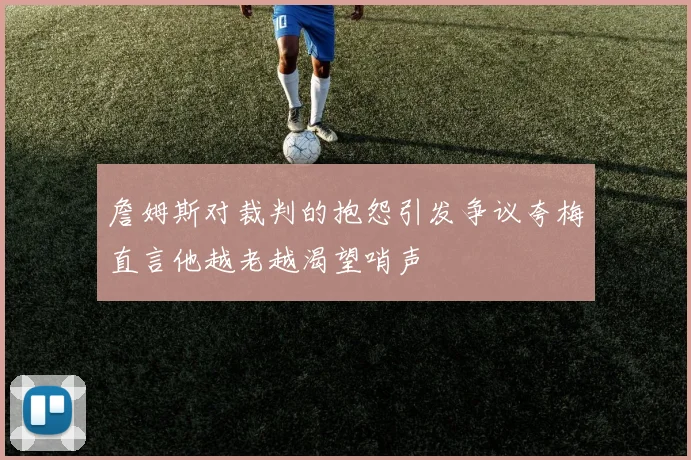 詹姆斯对裁判的抱怨引发争议夸梅直言他越老越渴望哨声