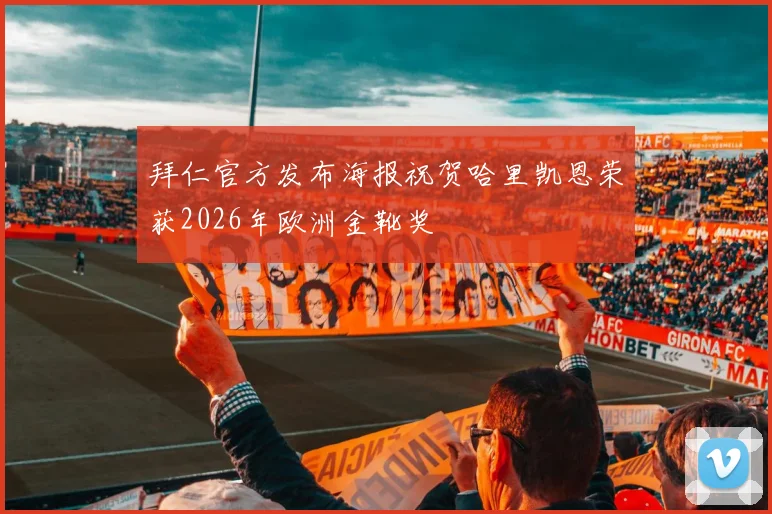 拜仁官方发布海报祝贺哈里凯恩荣获2026年欧洲金靴奖