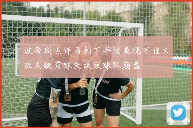 波蒂斯点评马刺下半场表现不佳文班关键罚球失误致球队崩盘