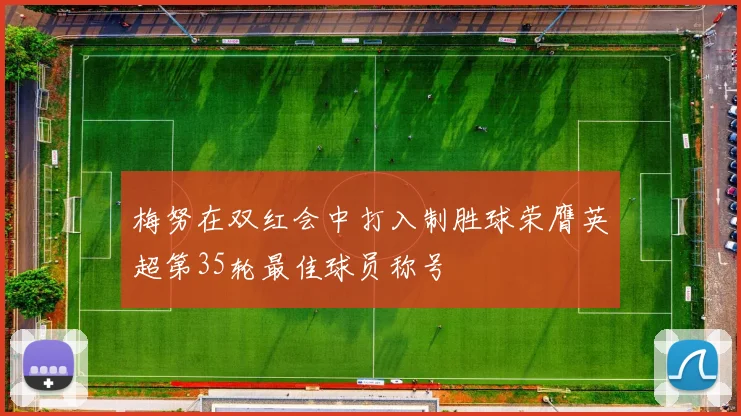 梅努在双红会中打入制胜球荣膺英超第35轮最佳球员称号