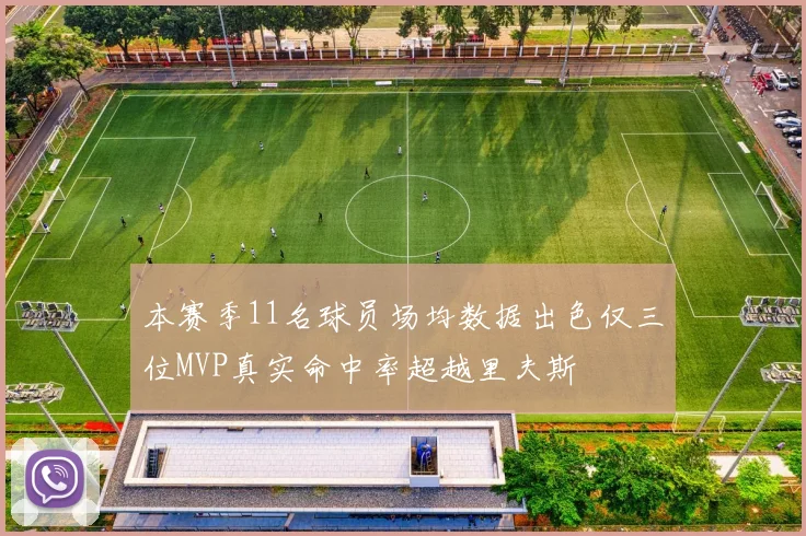 本赛季11名球员场均数据出色仅三位MVP真实命中率超越里夫斯